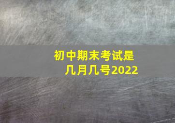 初中期末考试是几月几号2022