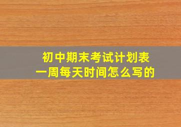 初中期末考试计划表一周每天时间怎么写的