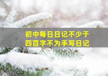 初中每日日记不少于四百字不为手写日记