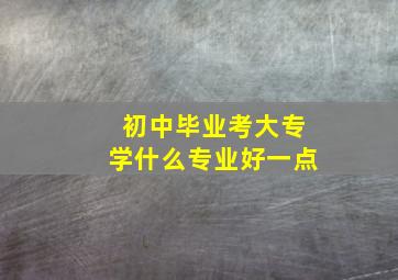 初中毕业考大专学什么专业好一点