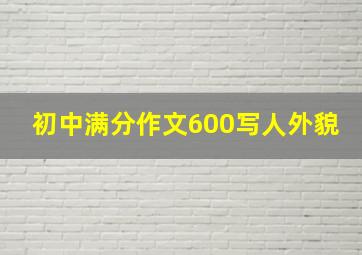 初中满分作文600写人外貌