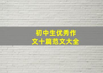 初中生优秀作文十篇范文大全