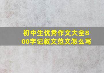 初中生优秀作文大全800字记叙文范文怎么写