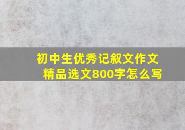 初中生优秀记叙文作文精品选文800字怎么写