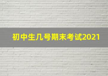 初中生几号期末考试2021