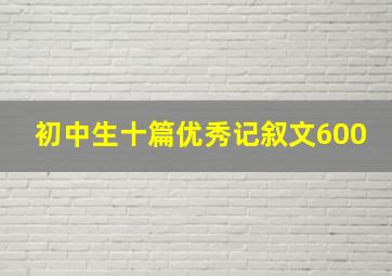 初中生十篇优秀记叙文600