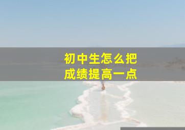 初中生怎么把成绩提高一点