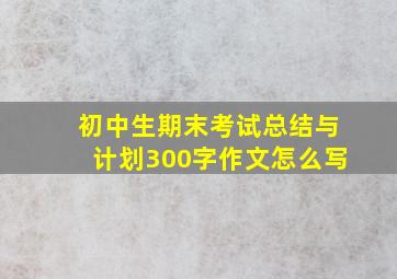 初中生期末考试总结与计划300字作文怎么写