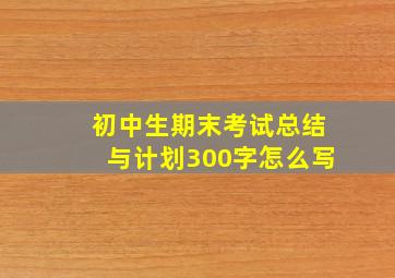 初中生期末考试总结与计划300字怎么写