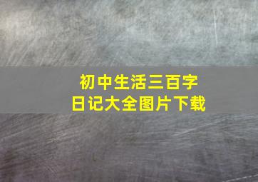 初中生活三百字日记大全图片下载