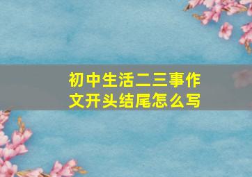 初中生活二三事作文开头结尾怎么写