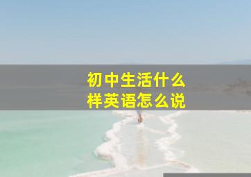 初中生活什么样英语怎么说