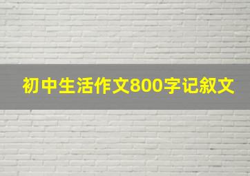 初中生活作文800字记叙文