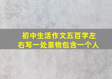 初中生活作文五百字左右写一处景物包含一个人