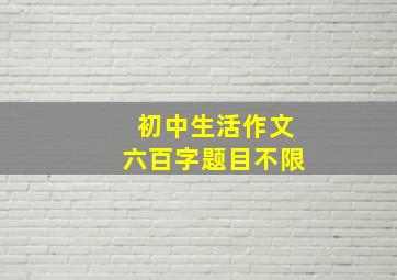 初中生活作文六百字题目不限