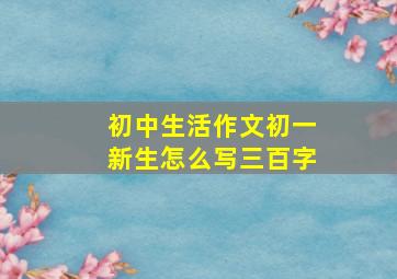 初中生活作文初一新生怎么写三百字