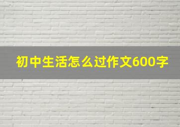 初中生活怎么过作文600字