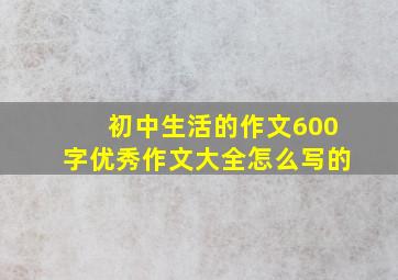 初中生活的作文600字优秀作文大全怎么写的