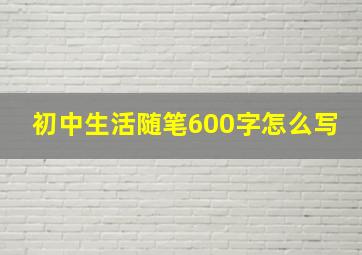 初中生活随笔600字怎么写