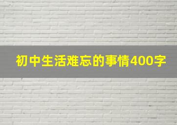 初中生活难忘的事情400字