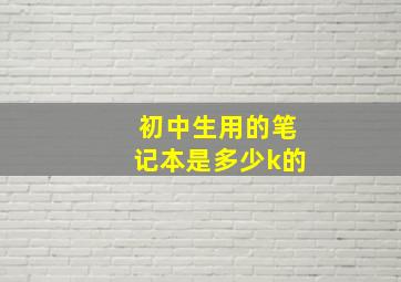 初中生用的笔记本是多少k的