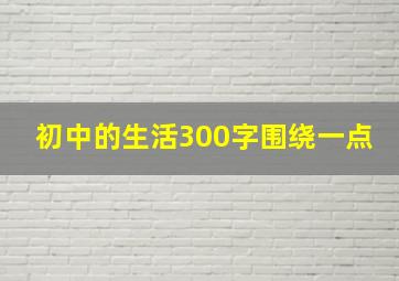 初中的生活300字围绕一点