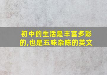 初中的生活是丰富多彩的,也是五味杂陈的英文