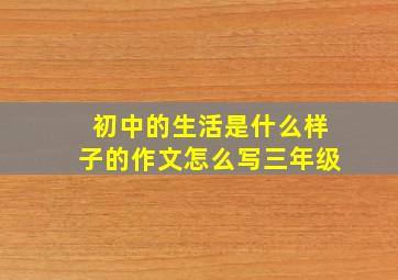 初中的生活是什么样子的作文怎么写三年级