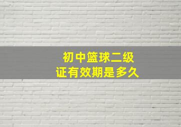 初中篮球二级证有效期是多久