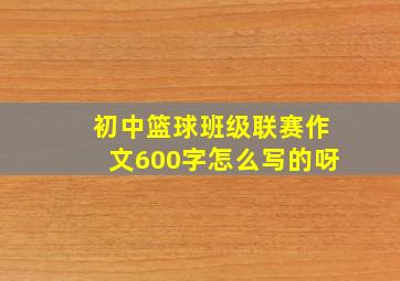 初中篮球班级联赛作文600字怎么写的呀