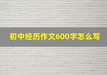 初中经历作文600字怎么写