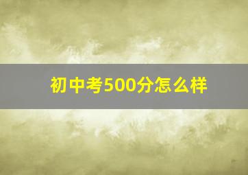 初中考500分怎么样