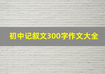 初中记叙文300字作文大全