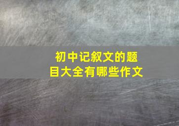 初中记叙文的题目大全有哪些作文