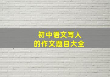 初中语文写人的作文题目大全