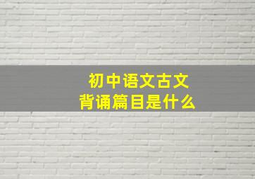 初中语文古文背诵篇目是什么