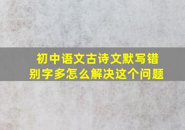 初中语文古诗文默写错别字多怎么解决这个问题