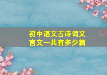 初中语文古诗词文言文一共有多少篇