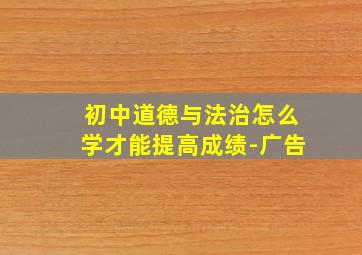 初中道德与法治怎么学才能提高成绩-广告