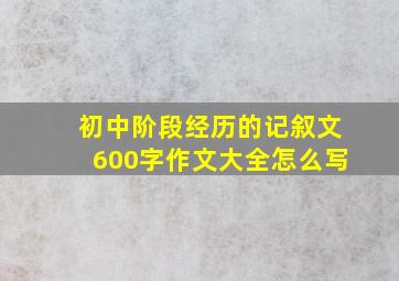 初中阶段经历的记叙文600字作文大全怎么写