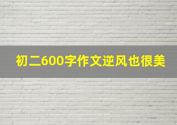 初二600字作文逆风也很美