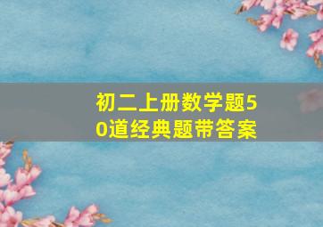 初二上册数学题50道经典题带答案