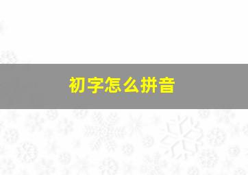 初字怎么拼音