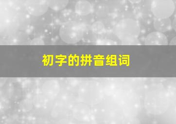 初字的拼音组词