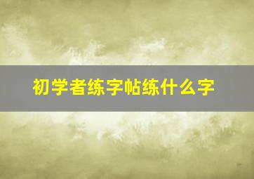 初学者练字帖练什么字