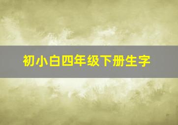 初小白四年级下册生字