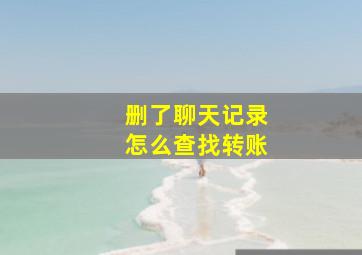 删了聊天记录怎么查找转账