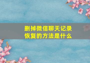 删掉微信聊天记录恢复的方法是什么