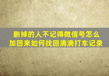 删掉的人不记得微信号怎么加回来如何找回滴滴打车记录