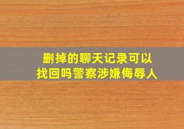 删掉的聊天记录可以找回吗警察涉嫌侮辱人